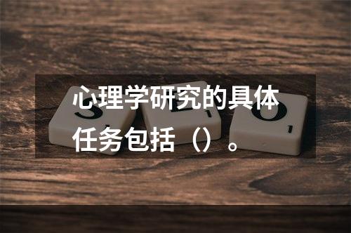 心理学研究的具体任务包括（）。