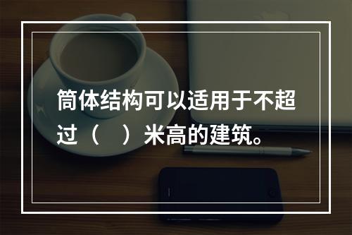 筒体结构可以适用于不超过（　）米高的建筑。