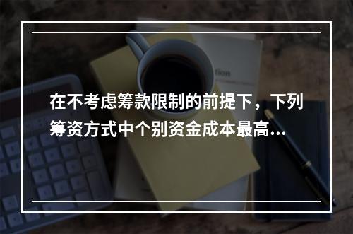 在不考虑筹款限制的前提下，下列筹资方式中个别资金成本最高的通