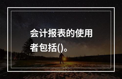 会计报表的使用者包括()。