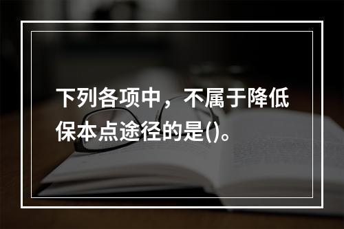 下列各项中，不属于降低保本点途径的是()。