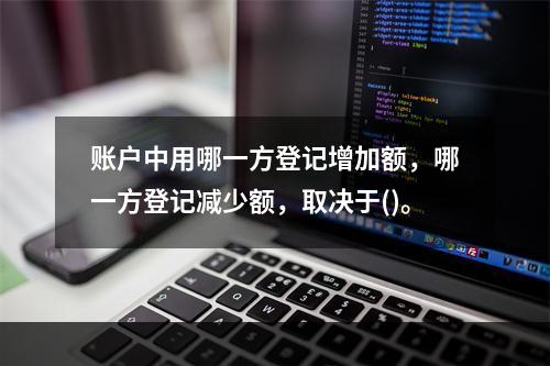 账户中用哪一方登记增加额，哪一方登记减少额，取决于()。