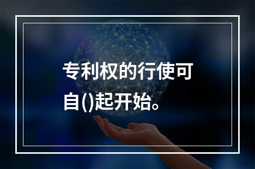 专利权的行使可自()起开始。