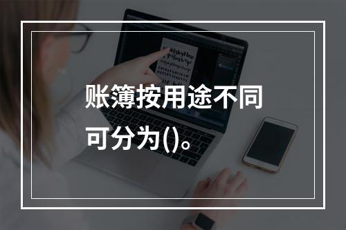 账簿按用途不同可分为()。