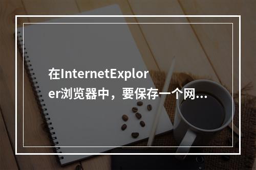 在InternetExplorer浏览器中，要保存一个网址，