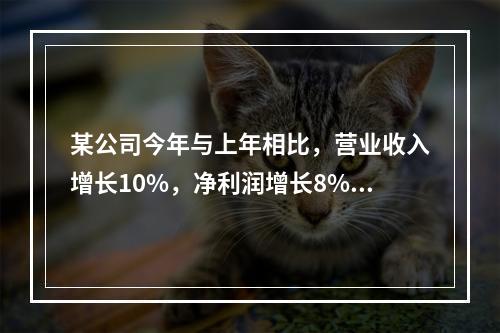 某公司今年与上年相比，营业收入增长10%，净利润增长8%，资