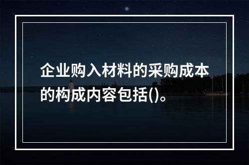 企业购入材料的采购成本的构成内容包括()。