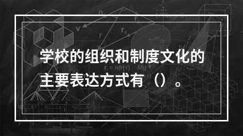 学校的组织和制度文化的主要表达方式有（）。