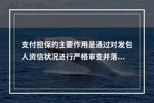 支付担保的主要作用是通过对发包人资信状况进行严格审查并落实各