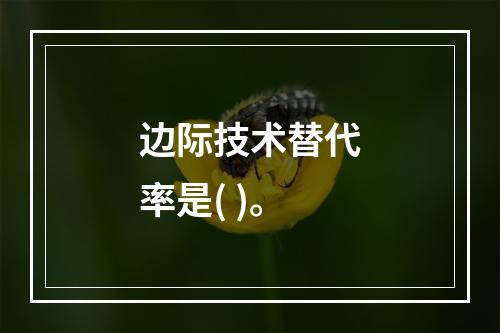 边际技术替代率是( )。