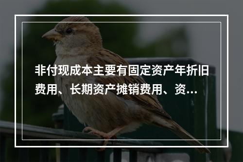 非付现成本主要有固定资产年折旧费用、长期资产摊销费用、资产减