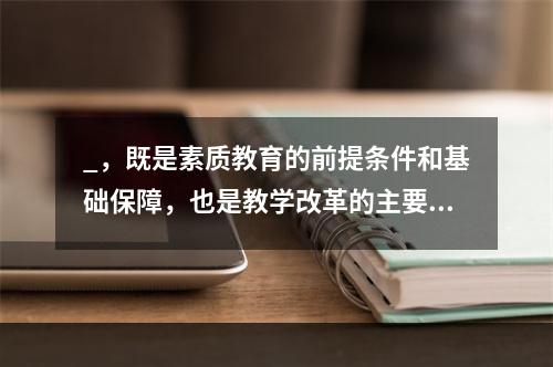 _，既是素质教育的前提条件和基础保障，也是教学改革的主要内容