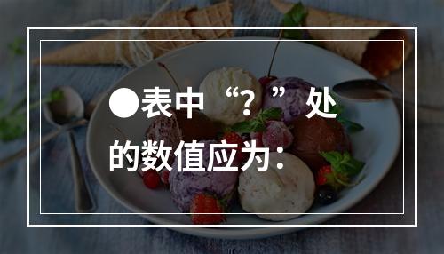 ●表中“？”处的数值应为：