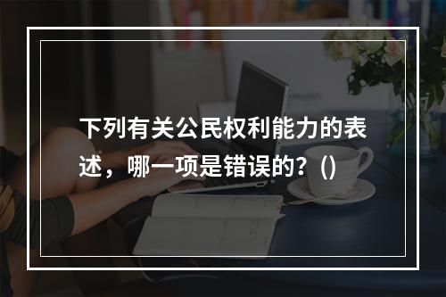 下列有关公民权利能力的表述，哪一项是错误的？()