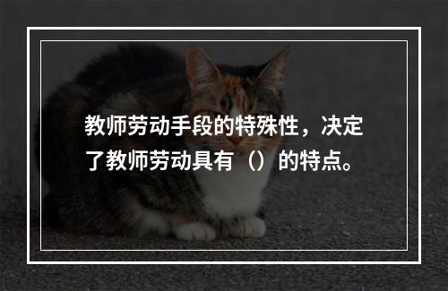 教师劳动手段的特殊性，决定了教师劳动具有（）的特点。