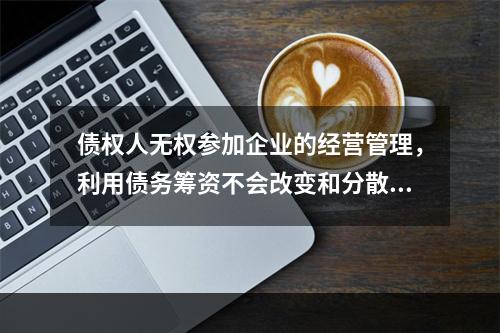 债权人无权参加企业的经营管理，利用债务筹资不会改变和分散股东