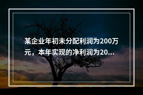 某企业年初未分配利润为200万元，本年实现的净利润为2000