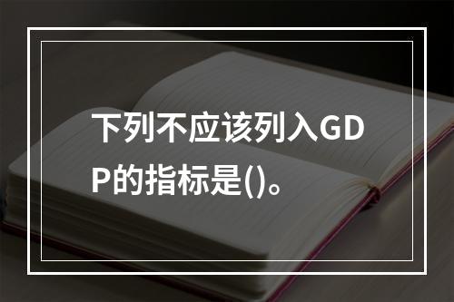 下列不应该列入GDP的指标是()。