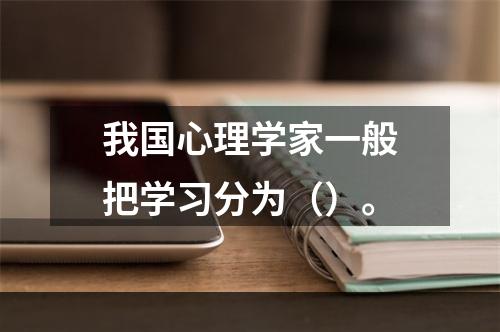 我国心理学家一般把学习分为（）。