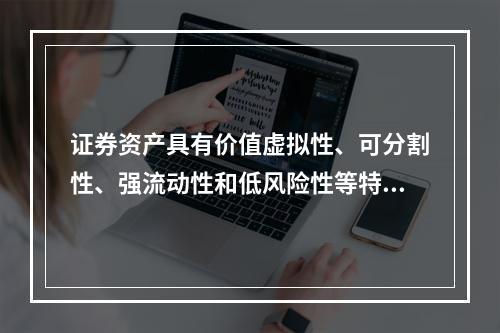 证券资产具有价值虚拟性、可分割性、强流动性和低风险性等特点。