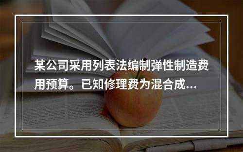 某公司采用列表法编制弹性制造费用预算。已知修理费为混合成本项