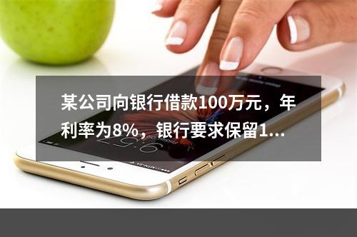 某公司向银行借款100万元，年利率为8%，银行要求保留12%