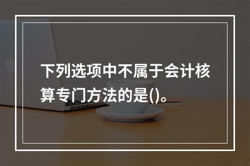 下列选项中不属于会计核算专门方法的是()。