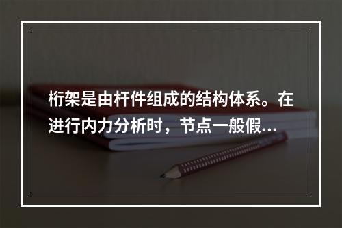 桁架是由杆件组成的结构体系。在进行内力分析时，节点一般假定为