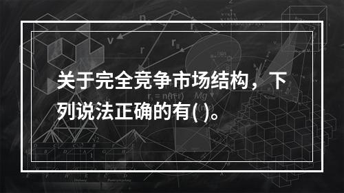 关于完全竞争市场结构，下列说法正确的有( )。