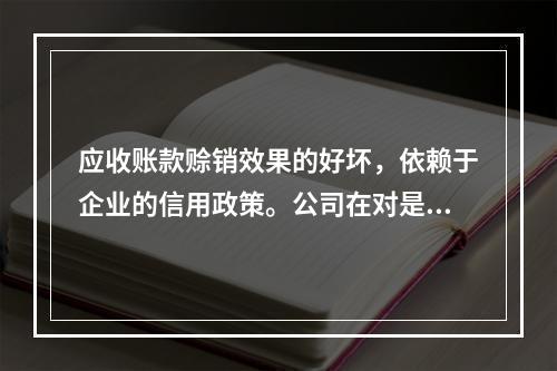 应收账款赊销效果的好坏，依赖于企业的信用政策。公司在对是否改