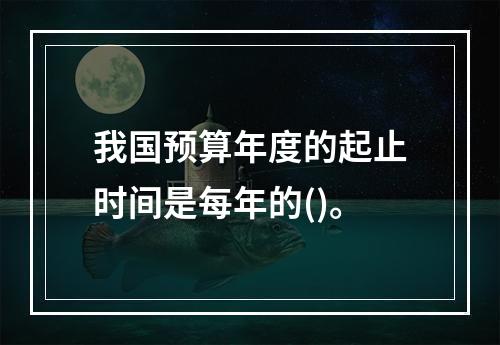 我国预算年度的起止时间是每年的()。