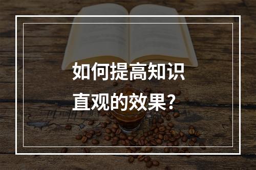 如何提高知识直观的效果?