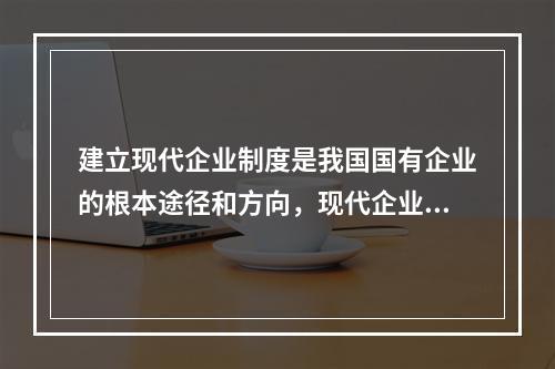 建立现代企业制度是我国国有企业的根本途径和方向，现代企业的优