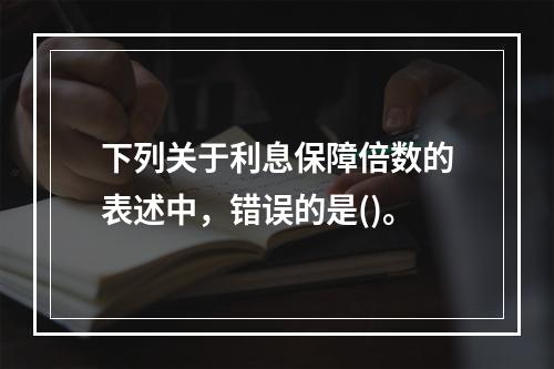 下列关于利息保障倍数的表述中，错误的是()。