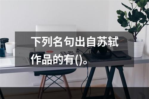 下列名句出自苏轼作品的有()。