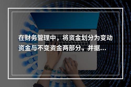 在财务管理中，将资金划分为变动资金与不变资金两部分，并据以预