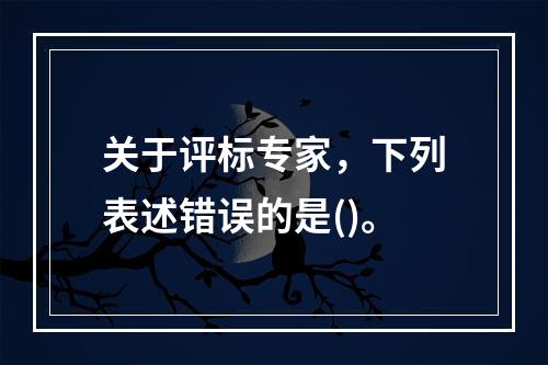 关于评标专家，下列表述错误的是()。