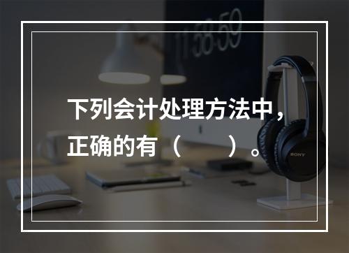 下列会计处理方法中，正确的有（  ）。