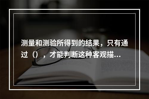 测量和测验所得到的结果，只有通过（），才能判断这种客观描述的