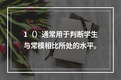 1（）通常用于判断学生与常模相比所处的水平。