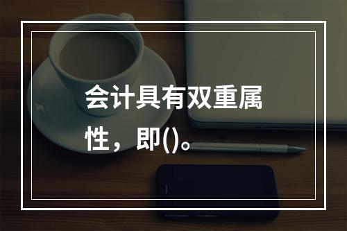 会计具有双重属性，即()。