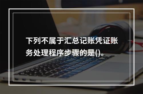 下列不属于汇总记账凭证账务处理程序步骤的是()。