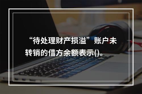 “待处理财产损溢”账户未转销的借方余额表示()。