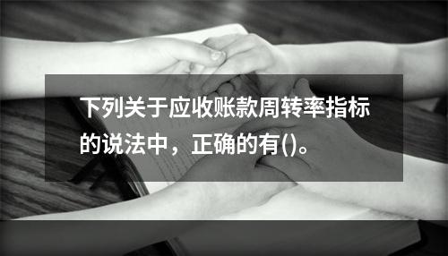 下列关于应收账款周转率指标的说法中，正确的有()。