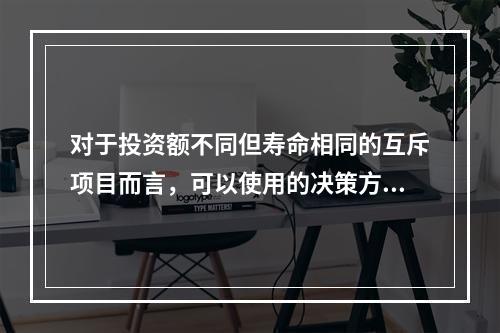 对于投资额不同但寿命相同的互斥项目而言，可以使用的决策方法有