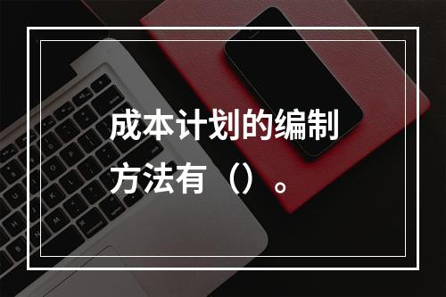 成本计划的编制方法有（）。