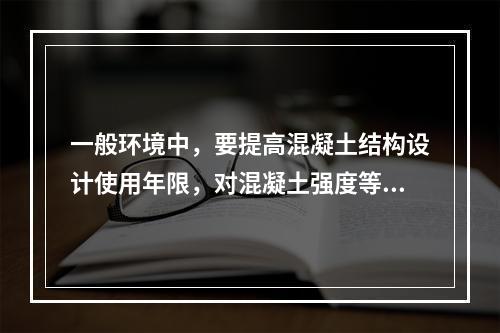 一般环境中，要提高混凝土结构设计使用年限，对混凝土强度等级和