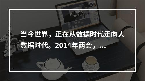 当今世界，正在从数据时代走向大数据时代。2014年两会，“大