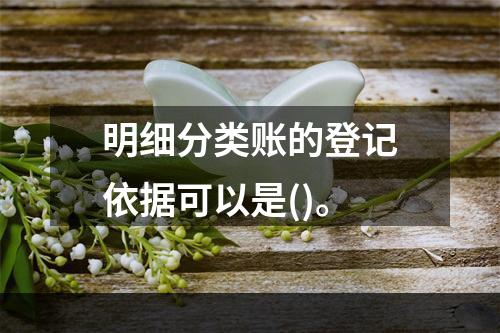 明细分类账的登记依据可以是()。