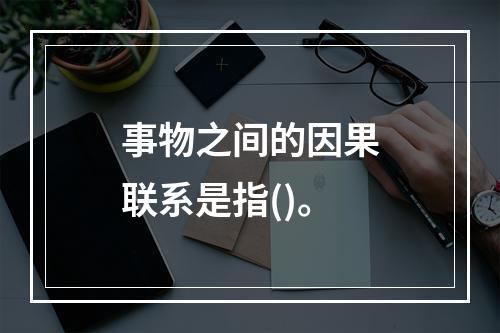 事物之间的因果联系是指()。